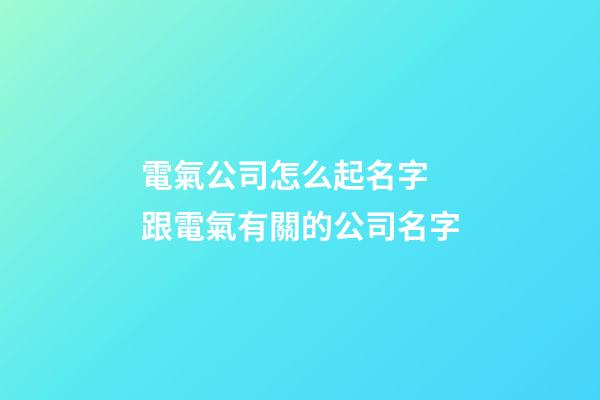 電氣公司怎么起名字 跟電氣有關的公司名字-第1張-公司起名-玄機派